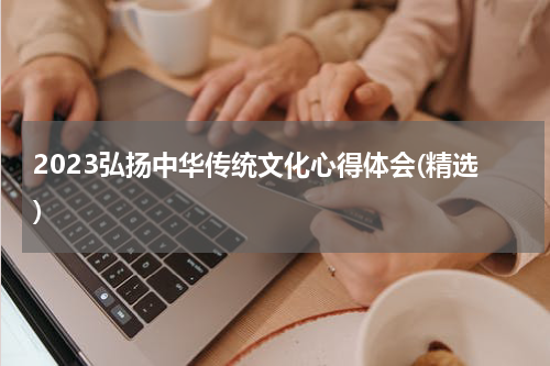 2023弘扬中华传统文化心得体会(精选)