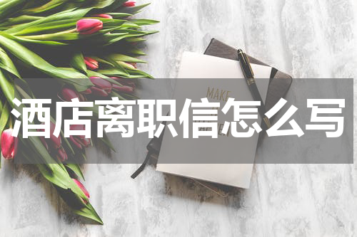 酒店离职信怎么写