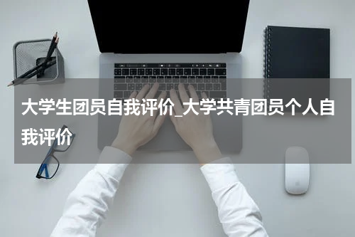 大学生团员自我评价_大学共青团员个人自我评价