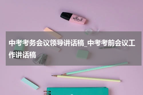 中考考务会议领导讲话稿_中考考前会议工作讲话稿