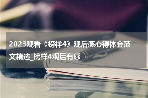 2023观看《榜样4》观后感心得体会范文精选_榜样4观后有感