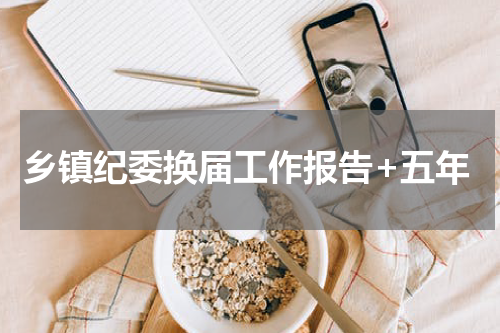 乡镇纪委换届工作报告+五年