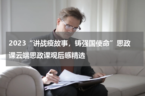 2023“讲战疫故事，铸强国使命”思政课云端思政课观后感精选