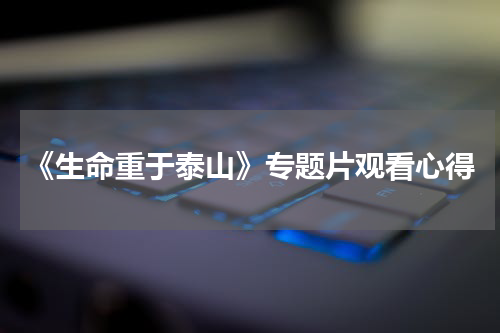 《生命重于泰山》专题片观看心得
