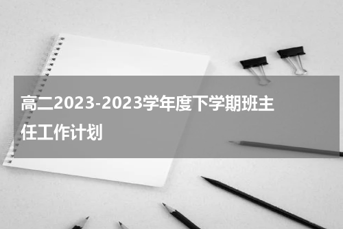 高二2023-2023学年度下学期班主任工作计划
