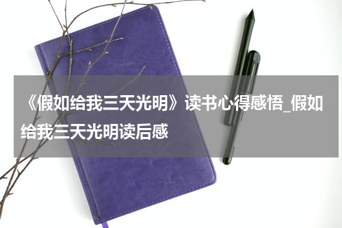 《假如给我三天光明》读书心得感悟_假如给我三天光明读后感