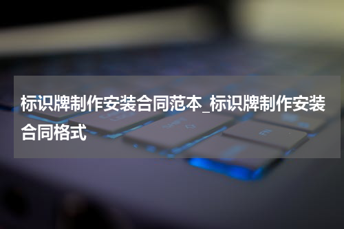 标识牌制作安装合同范本_标识牌制作安装合同格式