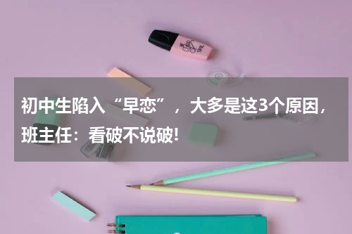 初中生陷入“早恋”,大多是这3个原因,班主任:看破不说破!