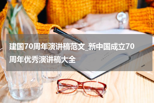 建国70周年演讲稿范文_新中国成立70周年优秀演讲稿大全