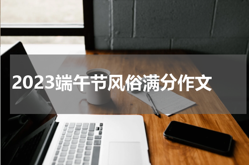 2023端午节风俗满分作文