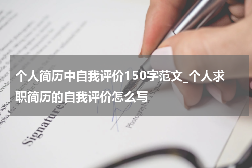 个人简历中自我评价150字范文_个人求职简历的自我评价怎么写