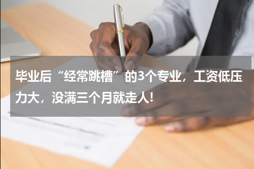 毕业后“经常跳槽”的3个专业，工资低压力大，没满三个月就走人!