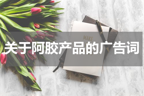 关于阿胶产品的广告词