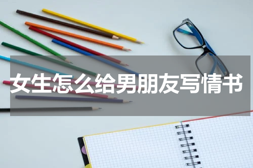女生怎么给男朋友写情书