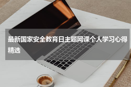 最新国家安全教育日主题网课个人学习心得精选
