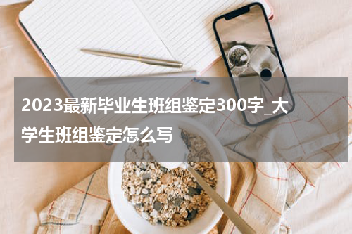 2023最新毕业生班组鉴定300字_大学生班组鉴定怎么写
