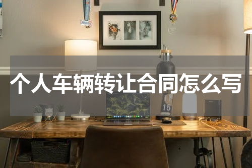 个人车辆转让合同怎么写