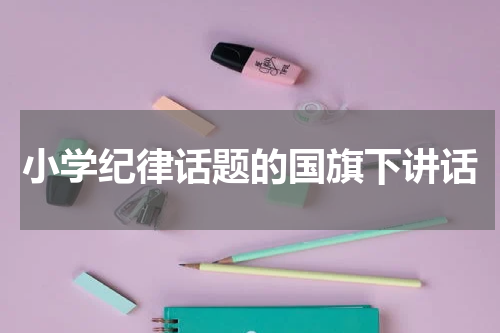 小学纪律话题的国旗下讲话