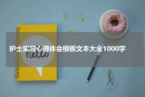 护士实习心得体会模板文本大全1000字