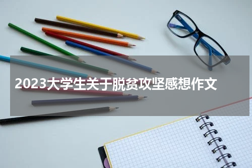 2023大学生关于脱贫攻坚感想作文
