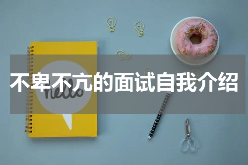 不卑不亢的面试自我介绍