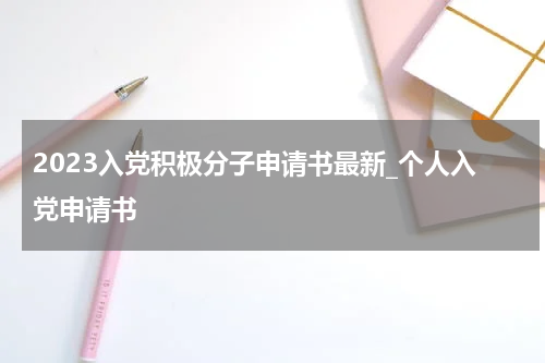 2023入党积极分子申请书最新_个人入党申请书