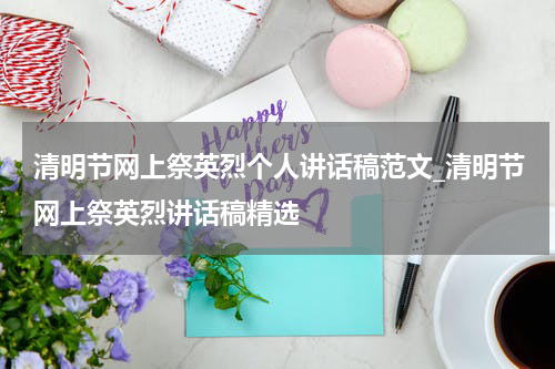 清明节网上祭英烈个人讲话稿范文_清明节网上祭英烈讲话稿精选