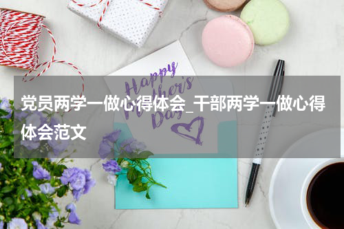 党员两学一做心得体会_干部两学一做心得体会范文