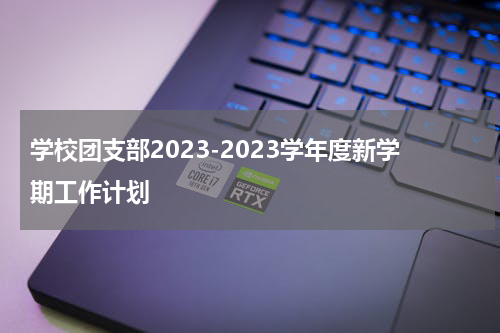 学校团支部2023-2023学年度新学期工作计划