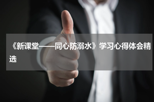 《新课堂——同心防溺水》学习心得体会精选