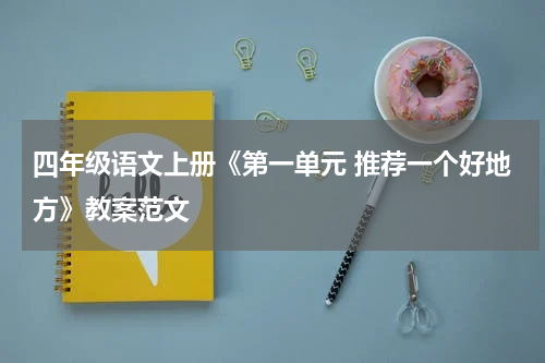 四年级语文上册《第一单元 推荐一个好地方》教案范文