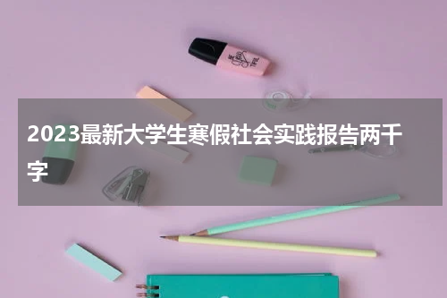2023最新大学生寒假社会实践报告两千字
