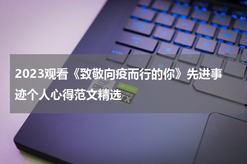 2023观看《致敬向疫而行的你》先进事迹个人心得范文精选