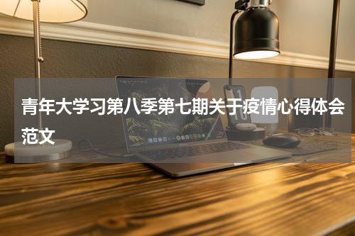 青年大学习第八季第七期关于疫情心得体会范文