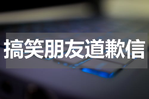 搞笑朋友道歉信