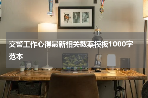 交警工作心得最新相关教案模板1000字范本