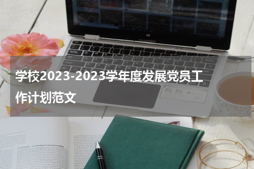学校2023-2023学年度发展党员工作计划范文