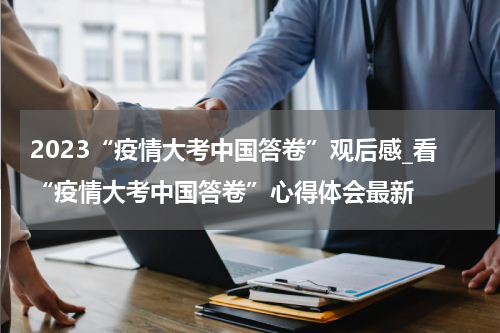 2023“疫情大考中国答卷”观后感_看“疫情大考中国答卷”心得体会最新