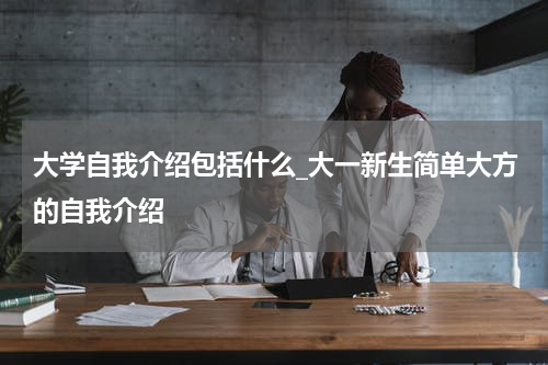 大学自我介绍包括什么_大一新生简单大方的自我介绍