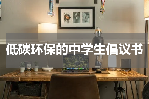 低碳环保的中学生倡议书