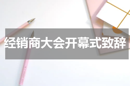经销商大会开幕式致辞