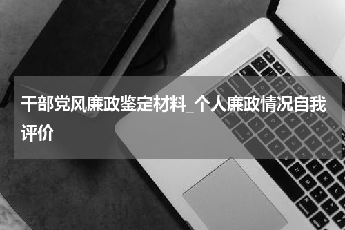 干部党风廉政鉴定材料_个人廉政情况自我评价