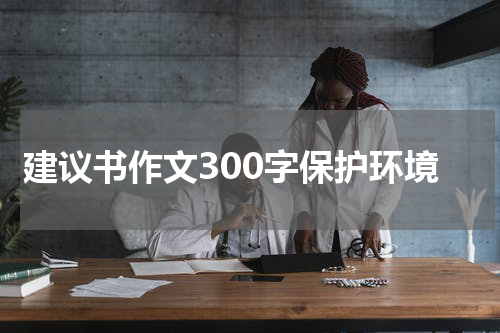 建议书作文300字保护环境