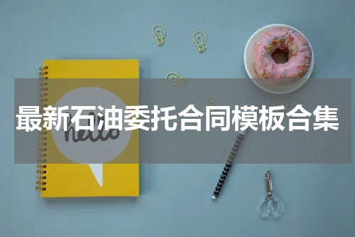 最新石油委托合同模板合集