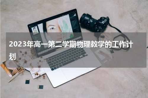 2023年高一第二学期物理教学的工作计划