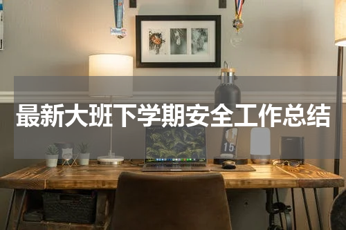 最新大班下学期安全工作总结