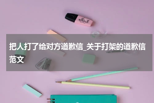 把人打了给对方道歉信_关于打架的道歉信范文