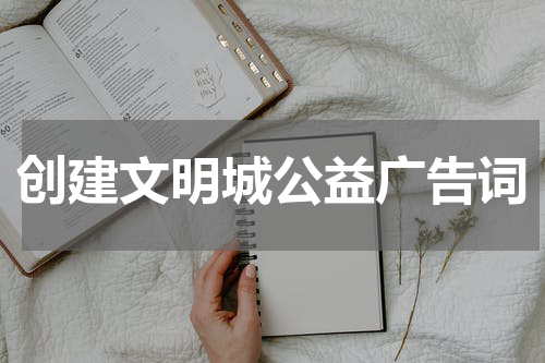 创建文明城公益广告词