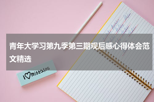 青年大学习第九季第三期观后感心得体会范文精选