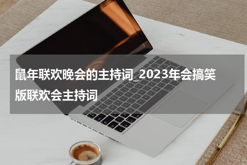鼠年联欢晚会的主持词_2023年会搞笑版联欢会主持词